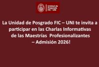 La Unidad de Posgrado FIC &ndash; UNI te invita a participar en las Charlas Informativas de las Maestr&iacute;as  Profesionalizantes &ndash; Admisi&oacute;n 2026! | Fechas 10, 11, 12 y 13 de Marzo