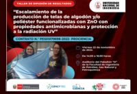 TALLER DE DIFUSIÓN DE RESULTADOS: CONTRATO N° PE501079698-PROCIENCIA - Proyecto “ESCALAMIENTO DE LA PRODUCCION DE TELAS DE ALGODÓN Y/O POLIESTER FUNCIONALIZADAS CON ZnO CON PROPIEDADES ANTIMICROBIANAS Y PROTECCION A LA RADIACION UV”